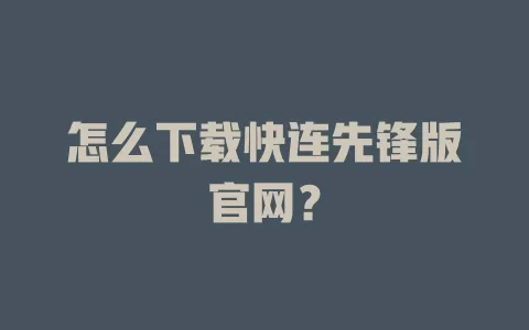 怎么下载快连先锋版官网? 2 怎么下载快连先锋版官网? 二