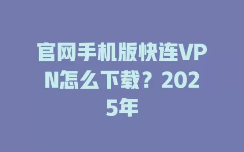 官网手机版快连VPN怎么下载？2025年 二