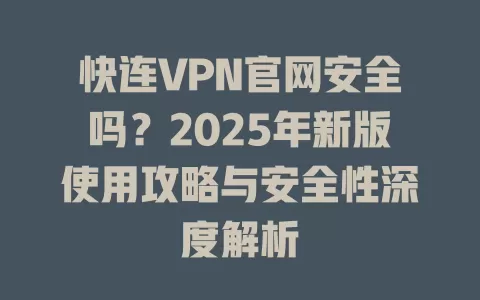 快连VPN官网安全吗？2025年新版使用攻略与安全性深度解析 二