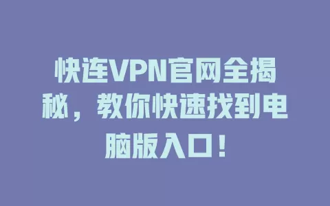 快连VPN官网全揭秘，教你快速找到电脑版入口！ 二