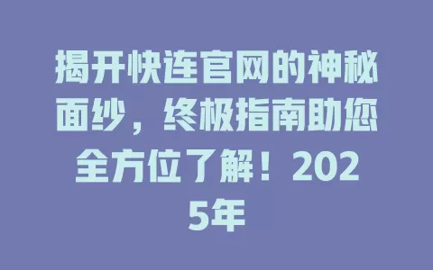揭开快连官网的神秘面纱，终极指南助您全方位了解！2025年 二