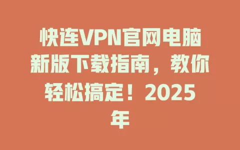 快连VPN官网电脑新版下载指南，教你轻松搞定！2025年 二