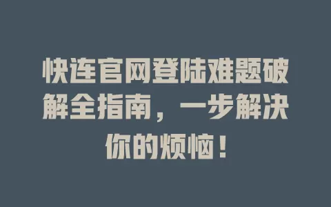 快连官网登陆难题破解全指南，一步解决你的烦恼！ 二