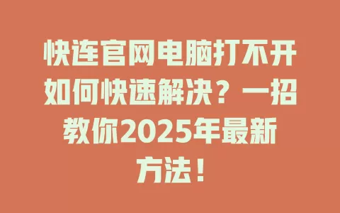 快连官网电脑打不开如何快速解决？一招教你2025年最新方法！ 二