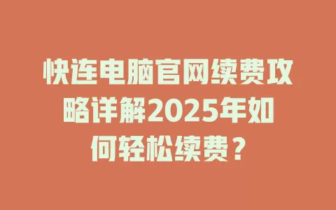 快连电脑官网续费攻略详解2025年如何轻松续费？ 二