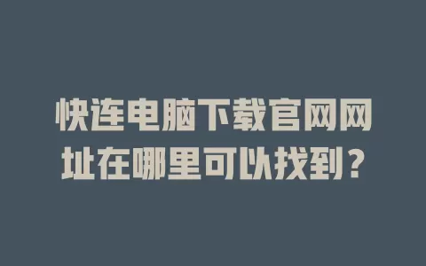 快连电脑下载官网网址在哪里可以找到？ 二