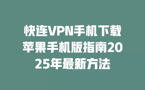 快连VPN手机下载苹果手机版指南2025年最新方法 二