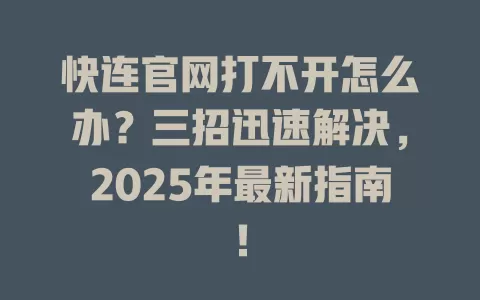 快连官网打不开怎么办？三招迅速解决，2025年最新指南！ 二