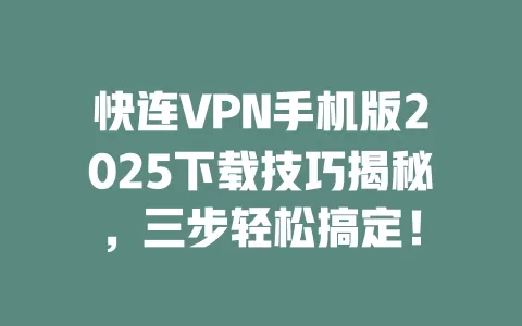快连VPN手机版2025下载技巧揭秘，三步轻松搞定！ 二