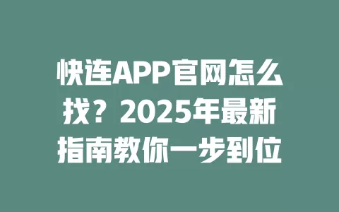 
快连APP官网怎么找？2025年最新指南教你一步到位 二
