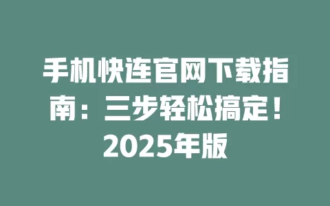 手机快连官网下载指南：三步轻松搞定！2025年版 二