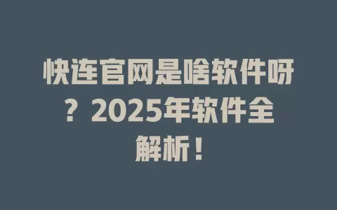 快连官网是啥软件呀？2025年软件全解析！ 二