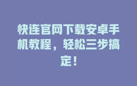 快连官网下载安卓手机教程，轻松三步搞定！ 二