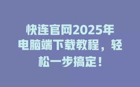 快连官网2025年电脑端下载教程，轻松一步搞定！ 二