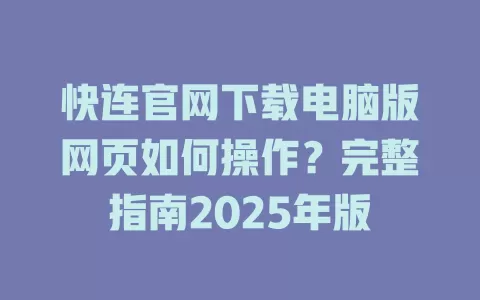 快连官网下载电脑版网页如何操作？完整指南2025年版 二