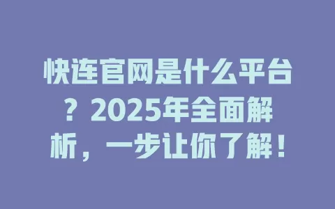 快连官网是什么平台?2025年全面解析,一步让你了解! 2 快连官网是什么平台?2025年全面解析,一步让你了解! 二