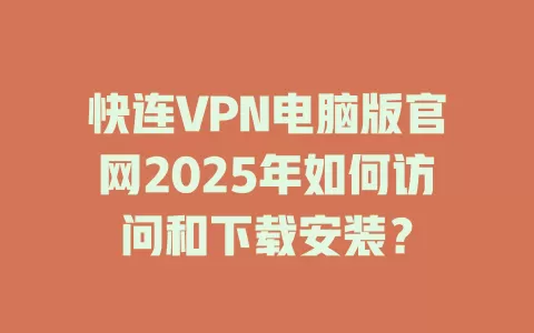快连VPN电脑版官网2025年如何访问和下载安装? 2 快连VPN电脑版官网2025年如何访问和下载安装? 二