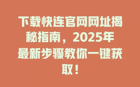 下载快连官网网址揭秘指南，2025年最新步骤教你一键获取！ 二