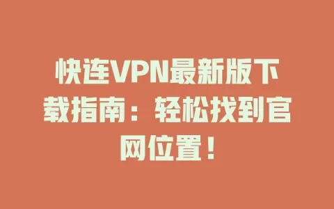 快连VPN最新版下载指南：轻松找到官网位置！ 二
