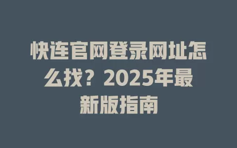 快连官网登录网址怎么找?2025年最新版指南 2 快连官网登录网址怎么找?2025年最新版指南 二