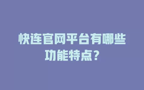 快连官网平台有哪些功能特点？ 二