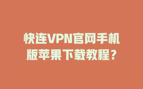 快连VPN官网手机版苹果下载教程？ 二