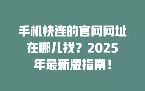 手机快连的官网网址在哪儿找？2025年最新版指南！ 二