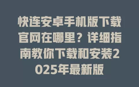 快连安卓手机版下载官网在哪里？详细指南教你下载和安装2025年最新版 二