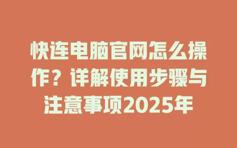 快连电脑官网怎么操作?详解使用步骤与注意事项2025年 2 快连电脑官网怎么操作?详解使用步骤与注意事项2025年 二