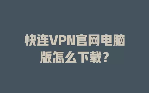 快连VPN官网电脑版怎么下载？ 二