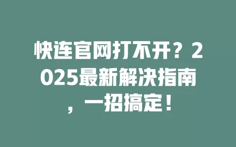 快连官网打不开?2025最新解决指南,一招搞定! 2 快连官网打不开?2025最新解决指南,一招搞定! 二