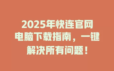 2025年快连官网电脑下载指南，一键解决所有问题！ 二