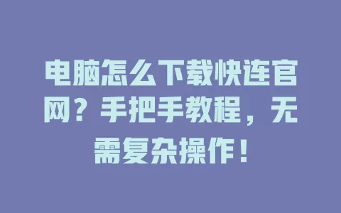 电脑怎么下载快连官网？手把手教程，无需复杂操作！ 二
