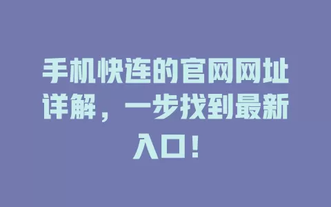 手机快连的官网网址详解，一步找到最新入口！ 二