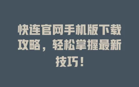 快连官网手机版下载攻略，轻松掌握最新技巧！ 二