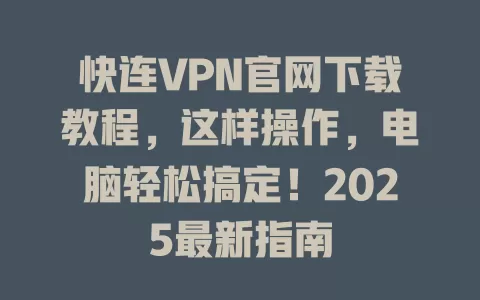 快连VPN官网下载教程,这样操作,电脑轻松搞定!2025最新指南 2 快连VPN官网下载教程,这样操作,电脑轻松搞定!2025最新指南 二