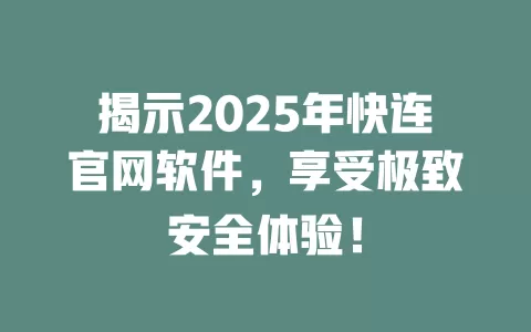 揭示2025年快连官网软件，享受极致安全体验！ 二