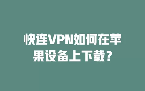 快连VPN如何在苹果设备上下载？ 二