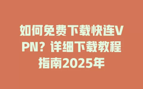 如何免费下载快连VPN?详细下载教程指南2025年 2 如何免费下载快连VPN?详细下载教程指南2025年 二