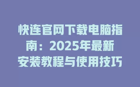 快连官网下载电脑指南：2025年最新安装教程与使用技巧 二