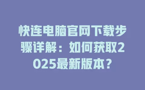 快连电脑官网下载步骤详解：如何获取2025最新版本？ 二