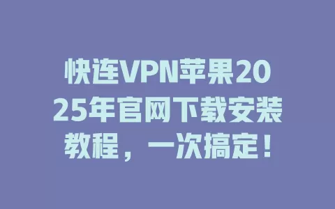 快连VPN苹果2025年官网下载安装教程，一次搞定！ 二
