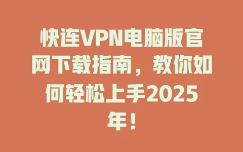 快连VPN电脑版官网下载指南，教你如何轻松上手2025年！ 二