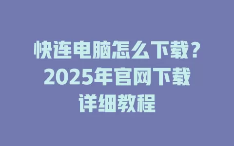 快连电脑怎么下载？2025年官网下载详细教程 二