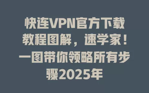 快连VPN官方下载教程图解,速学家!一图带你领略所有步骤2025年 2 快连VPN官方下载教程图解,速学家!一图带你领略所有步骤2025年 二