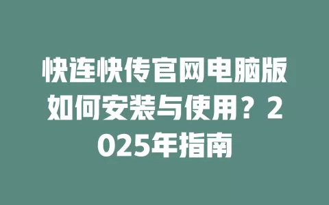 快连快传官网电脑版如何安装与使用？2025年指南 二