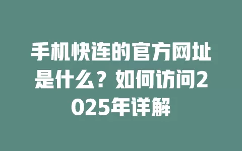 手机快连的官方网址是什么？如何访问2025年详解 二