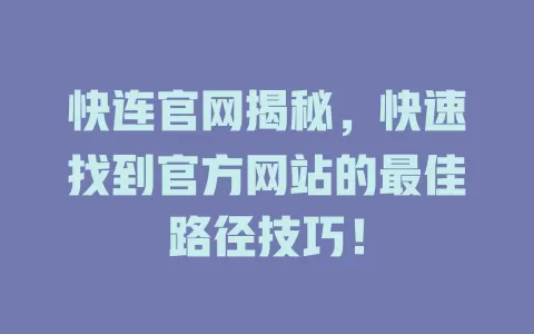 快连官网揭秘,快速找到官方网站的最佳路径技巧! 2 快连官网揭秘,快速找到官方网站的最佳路径技巧! 二