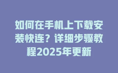 如何在手机上下载安装快连?详细步骤教程2025年更新 2 如何在手机上下载安装快连?详细步骤教程2025年更新 二