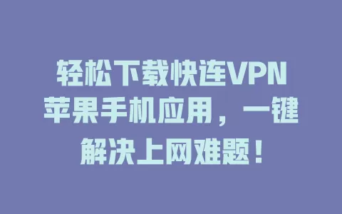 轻松下载快连VPN苹果手机应用，一键解决上网难题！ 二